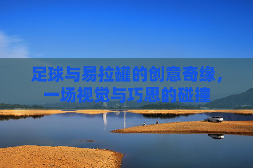 足球与易拉罐的创意奇缘,一场视觉与巧思的碰撞