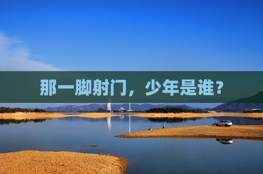 那一脚射门,少年是谁?