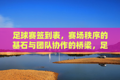 足球赛签到表,赛场秩序的基石与团队协作的桥梁,足球赛签到表,赛场秩序的基石与团队协作的桥梁