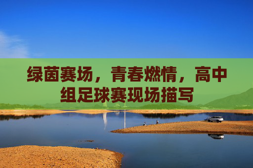 绿茵赛场,青春燃情,高中组足球赛现场描写