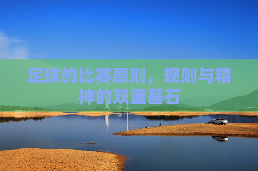 足球的比赛原则，规则与精神的双重基石