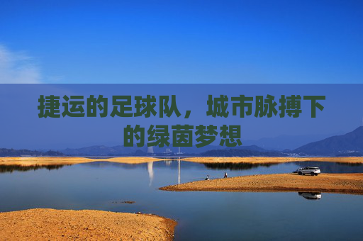 捷运的足球队,城市脉搏下的绿茵梦想