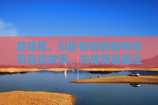 足球报，以卧薪尝胆精神续写足球故事，为体育强国注入力量