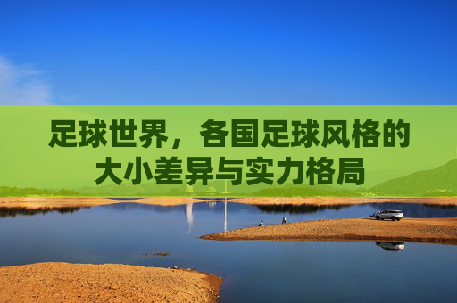 足球世界，各国足球风格的大小差异与实力格局
