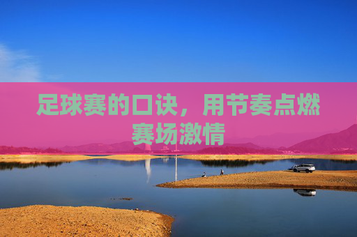 足球赛的口诀，用节奏点燃赛场激情