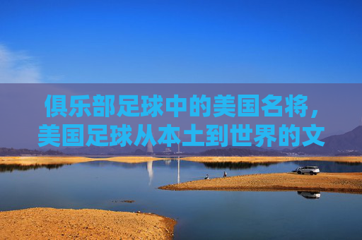 俱乐部足球中的美国名将，美国足球从本土到世界的文化桥梁