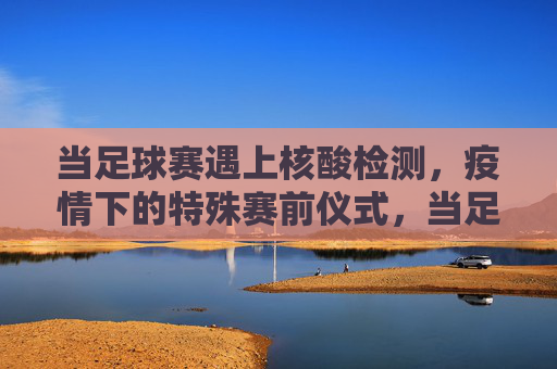 当足球赛遇上核酸检测，疫情下的特殊赛前仪式，当足球赛遇上核酸检测，疫情下的特殊赛前仪式