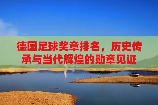德国足球奖章排名,历史传承与当代辉煌的勋章见证