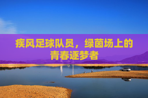 疾风足球队员,绿茵场上的青春逐梦者