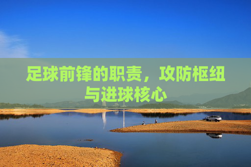 足球前锋的职责，攻防枢纽与进球核心