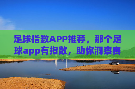 足球指数APP推荐,那个足球app有指数,助你洞察赛事背后的数据密码