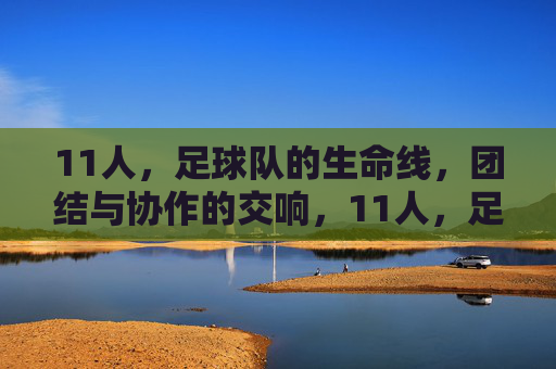 11人,足球队的生命线,团结与协作的交响,11人,足球队的生命线,团结与协作的交响