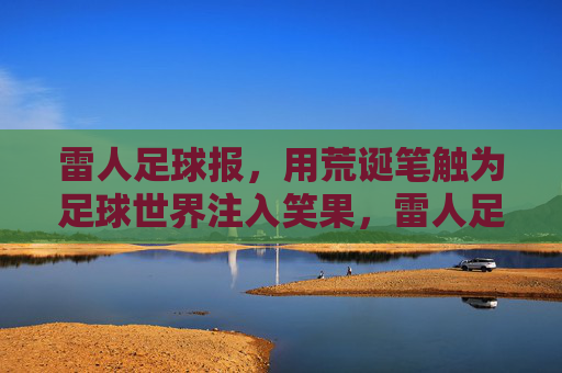 雷人足球报,用荒诞笔触为足球世界注入笑果,雷人足球报,荒诞笔触为足球世界注入笑果