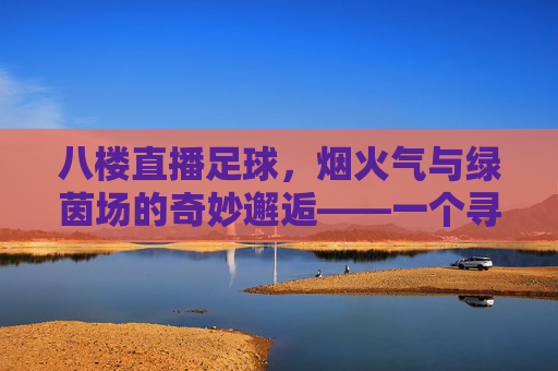 八楼直播足球，烟火气与绿茵场的奇妙邂逅——一个寻常角落里的足球狂欢