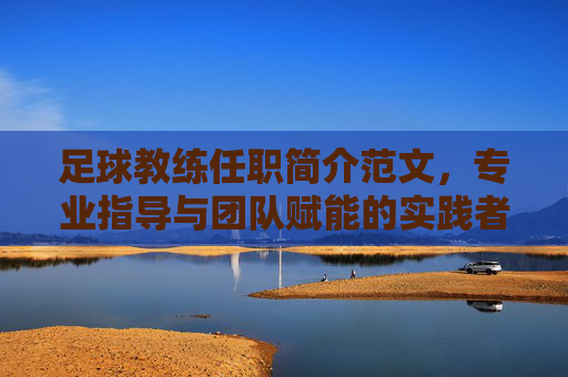 足球教练任职简介范文,专业指导与团队赋能的实践者