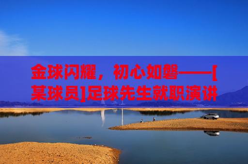 金球闪耀，初心如磐——[某球员]足球先生就职演讲