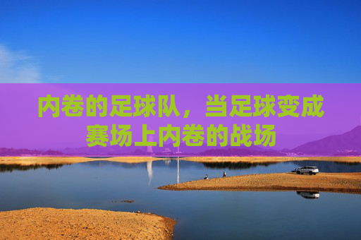 内卷的足球队,当足球变成赛场上内卷的战场
