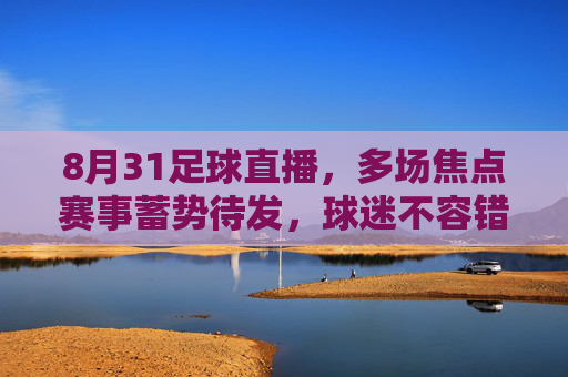 8月31足球直播，多场焦点赛事蓄势待发，球迷不容错过的激情对决，8月31足球直播，多场焦点赛事蓄势待发，球迷不容错过的激情对决
