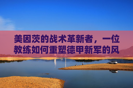 美因茨的战术革新者，一位教练如何重塑德甲新军的风采