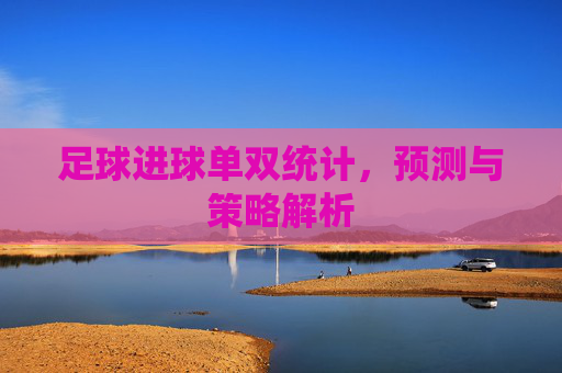 足球进球单双统计,预测与策略解析