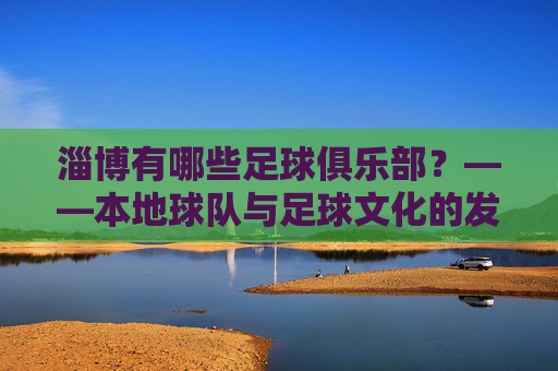 淄博有哪些足球俱乐部？——本地球队与足球文化的发展现状