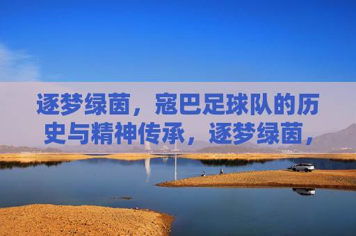 逐梦绿茵,寇巴足球队的历史与精神传承,逐梦绿茵,寇巴足球队的历史与精神传承