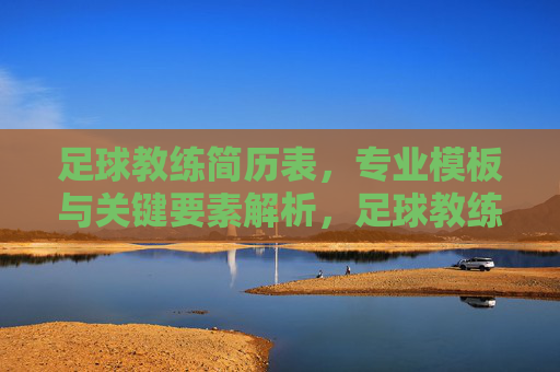 足球教练简历表,专业模板与关键要素解析,足球教练简历表,专业模板与关键要素解析