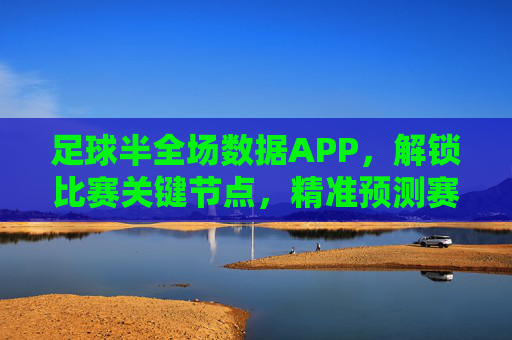 足球半全场数据APP,解锁比赛关键节点,精准预测赛事走向