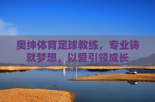 奥绅体育足球教练，专业铸就梦想，以爱引领成长