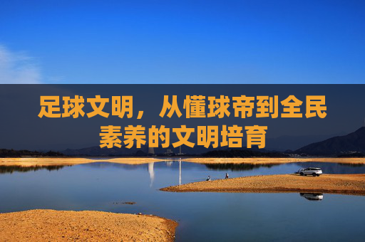 足球文明,从懂球帝到全民素养的文明培育