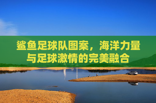 鲨鱼足球队图案，海洋力量与足球激情的完美融合