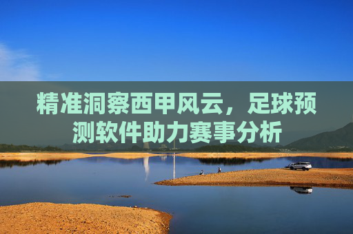 精准洞察西甲风云，足球预测软件助力赛事分析