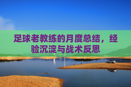 足球老教练的月度总结，经验沉淀与战术反思