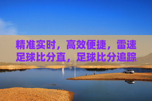 精准实时，高效便捷，雷速足球比分直，足球比分追踪的优选工具，雷速足球比分，精准实时高效便捷，足球比分追踪的优选工具