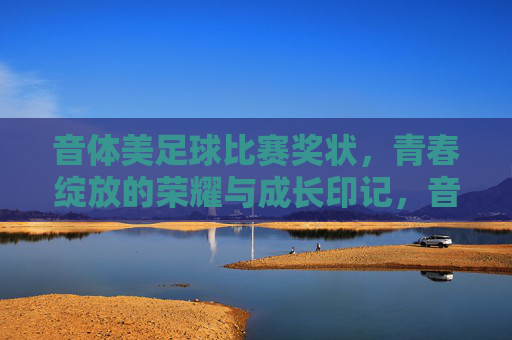 音体美足球比赛奖状，青春绽放的荣耀与成长印记，音体美足球比赛奖状，青春绽放的荣耀与成长印记