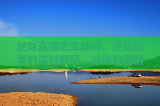 足球直播吧来球网，足坛赛事的实时解码，球迷的激情栖息地，足球直播吧来球网，足坛赛事的实时解码，球迷的激情栖息地