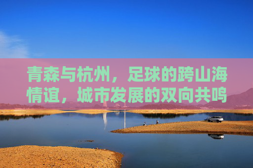 青森与杭州,足球的跨山海情谊,城市发展的双向共鸣