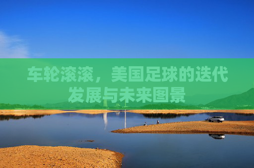 车轮滚滚,美国足球的迭代发展与未来图景