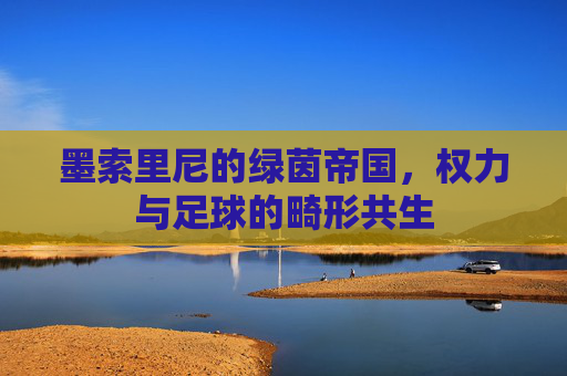 墨索里尼的绿茵帝国,权力与足球的畸形共生