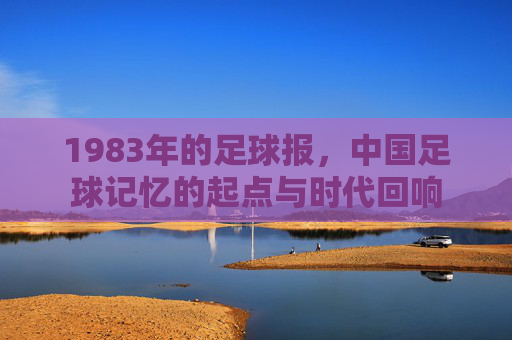 1983年的足球报，中国足球记忆的起点与时代回响