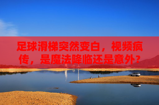足球滑梯突然变白,视频疯传,是魔法降临还是意外?