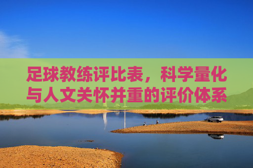 足球教练评比表,科学量化与人文关怀并重的评价体系探索