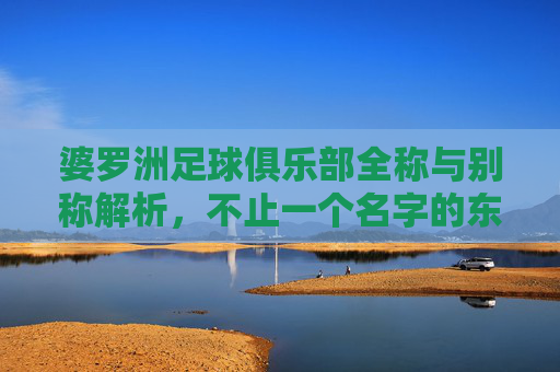 婆罗洲足球俱乐部全称与别称解析，不止一个名字的东南亚足球劲旅