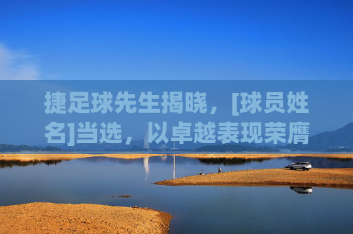 捷足球先生揭晓，[球员姓名]当选，以卓越表现荣膺年度最佳