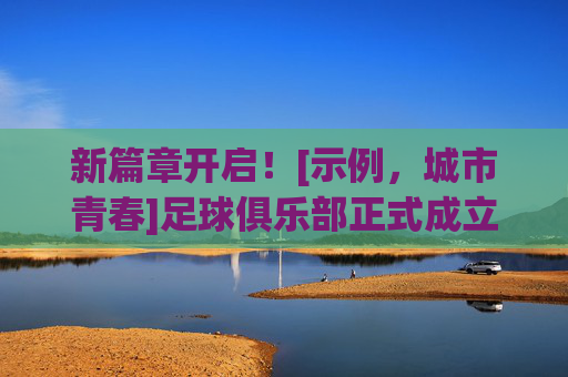 新篇章开启！[示例，城市青春]足球俱乐部正式成立啦！新篇章开启！[城市梦想]科技俱乐部正式成立啦！
