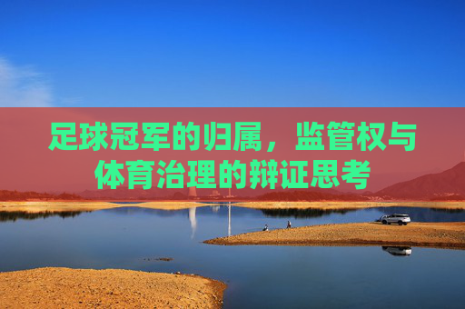 足球冠军的归属,监管权与体育治理的辩证思考