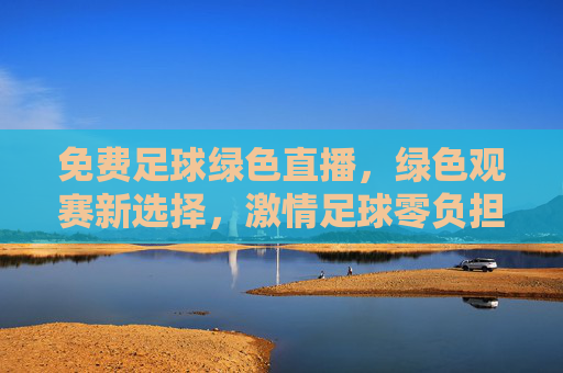 免费足球绿色直播,绿色观赛新选择,激情足球零负担