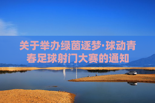 关于举办绿茵逐梦·球动青春足球射门大赛的通知