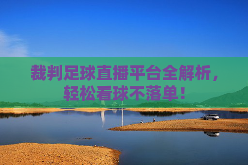 裁判足球直播平台全解析，轻松看球不落单！