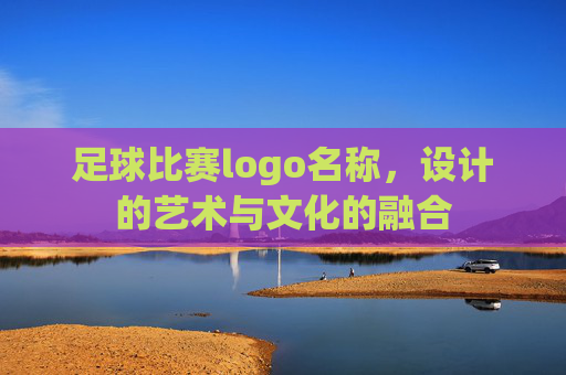 足球比赛logo名称,设计的艺术与文化的融合